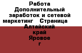 Работа Дополнительный заработок и сетевой маркетинг - Страница 9 . Алтайский край,Яровое г.